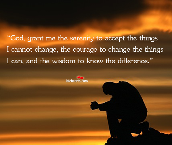 God, Grant Me The Serenity To Accept The Things I Cannot…