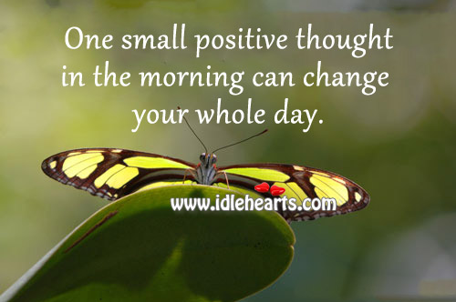 one-small-positive-thought-in-the-morning-can-change-your-whole-day