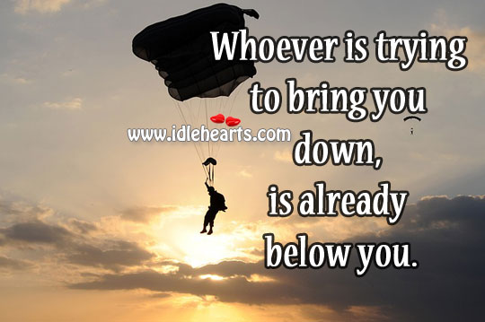 Whoever Is Trying To Bring You Down Is Already Below You 