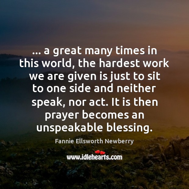 … a great many times in this world, the hardest work we are Fannie Ellsworth Newberry Picture Quote