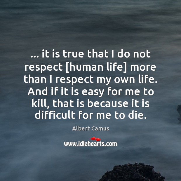 … it is true that I do not respect [human life] more than Respect Quotes Image