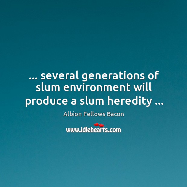 … several generations of slum environment will produce a slum heredity … Environment Quotes Image