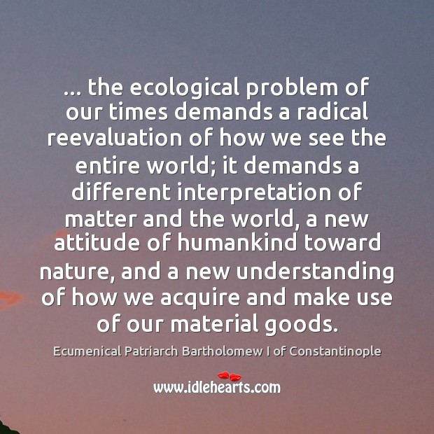 … the ecological problem of our times demands a radical reevaluation of how Understanding Quotes Image