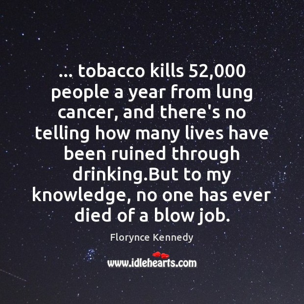 … tobacco kills 52,000 people a year from lung cancer, and there’s no telling Florynce Kennedy Picture Quote