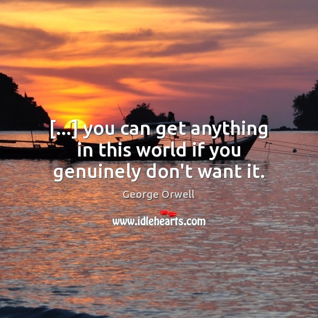 […] you can get anything in this world if you genuinely don’t want it. George Orwell Picture Quote