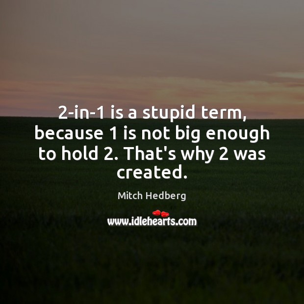 2-in-1 is a stupid term, because 1 is not big enough to hold 2. That’s why 2 was created. Picture Quotes Image