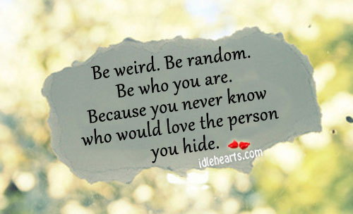 Be weird. Be random. Be who you are. Image