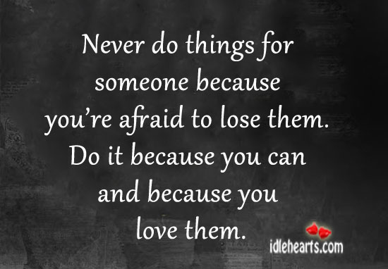 Never do things for someone because you’re afraid to lose them. Afraid Quotes Image