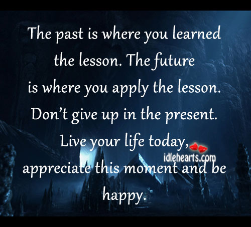 The past is where you learned the lesson. The future is where you