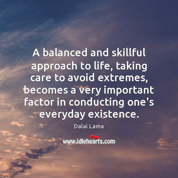 A balanced and skillful approach to life, taking care to avoid extremes, Dalai Lama Picture Quote