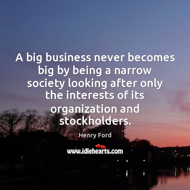 A big business never becomes big by being a narrow society looking Henry Ford Picture Quote