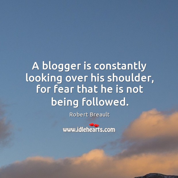 A blogger is constantly looking over his shoulder, for fear that he is not being followed. Robert Breault Picture Quote