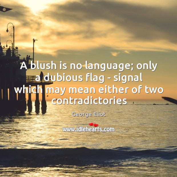 A blush is no language; only a dubious flag – signal which George Eliot Picture Quote