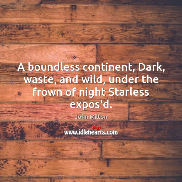 A boundless continent, Dark, waste, and wild, under the frown of night Starless expos’d. John Milton Picture Quote