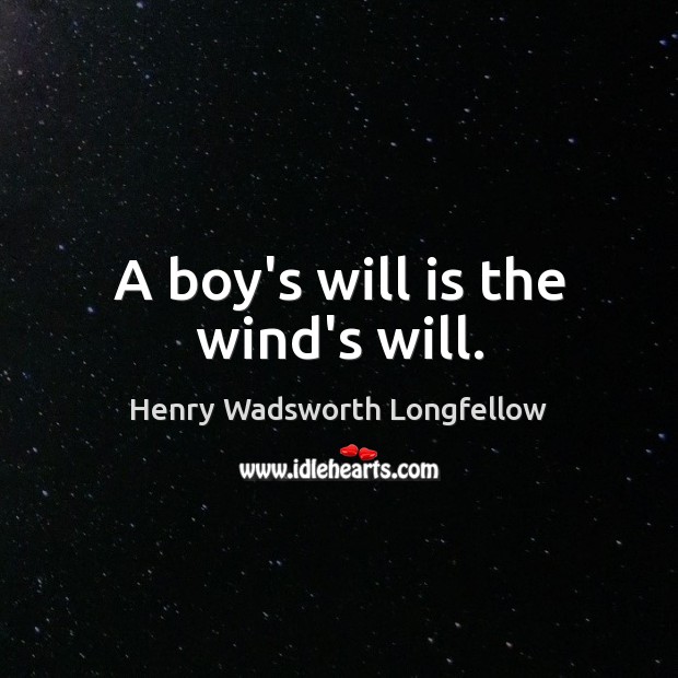 A boy’s will is the wind’s will. Henry Wadsworth Longfellow Picture Quote