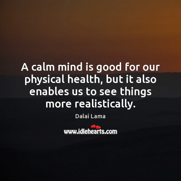 A calm mind is good for our physical health, but it also Dalai Lama Picture Quote