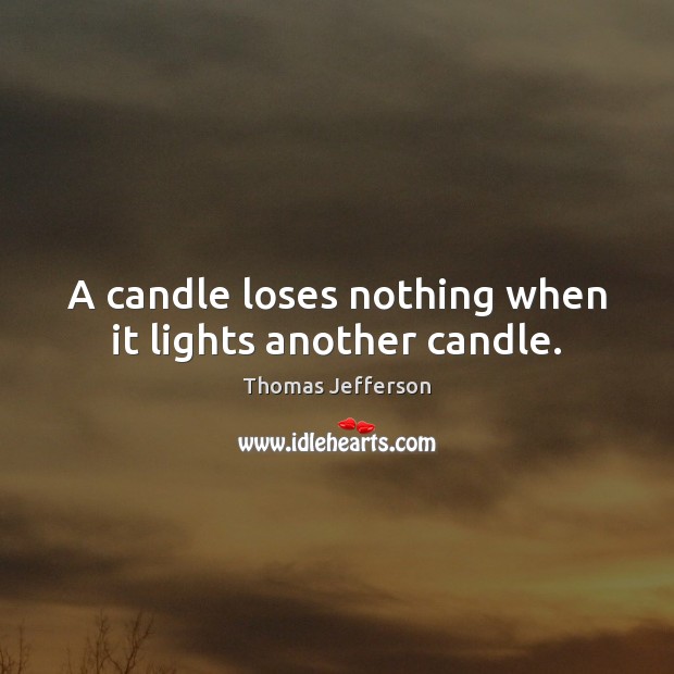 A candle loses nothing when it lights another candle. Thomas Jefferson Picture Quote