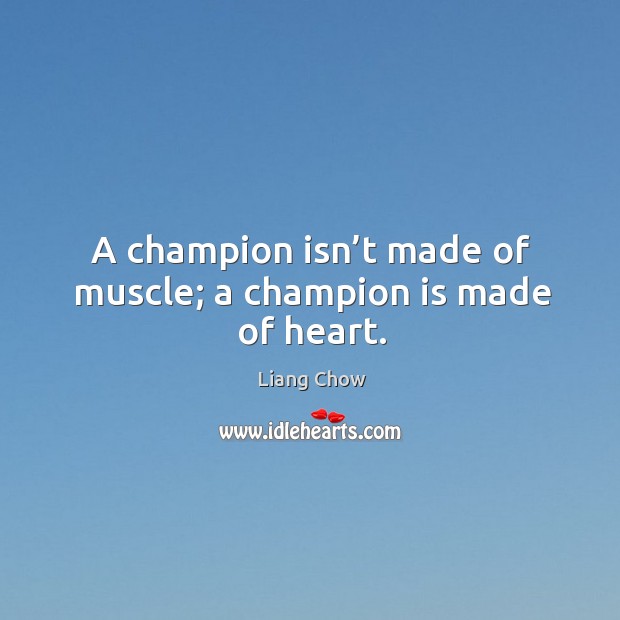 A champion isn’t made of muscle; a champion is made of heart. Liang Chow Picture Quote