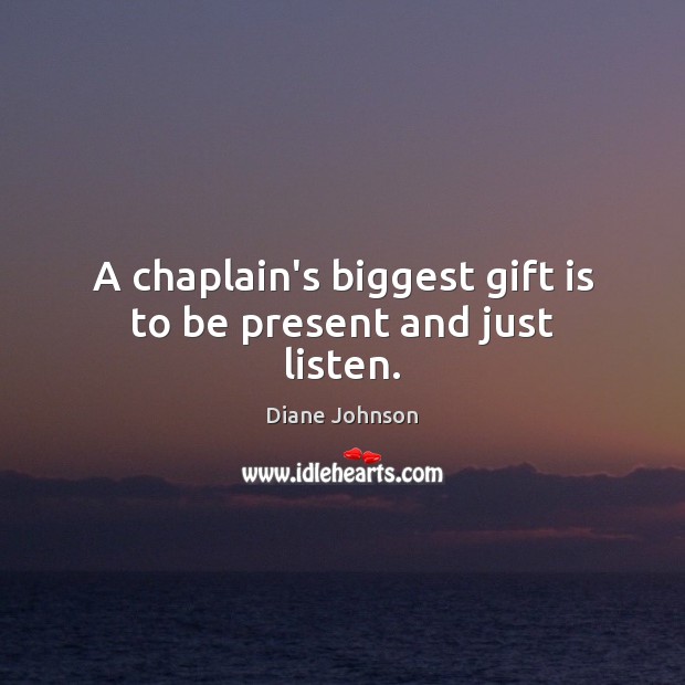 A chaplain’s biggest gift is to be present and just listen. Gift Quotes Image