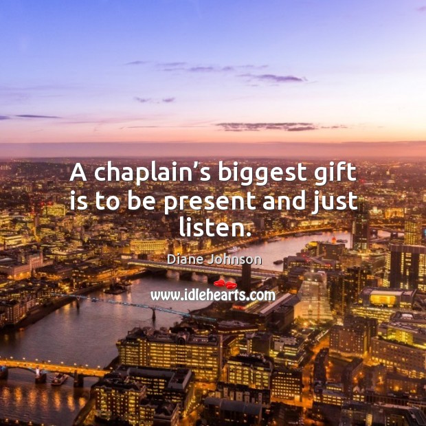 A chaplain’s biggest gift is to be present and just listen. Gift Quotes Image