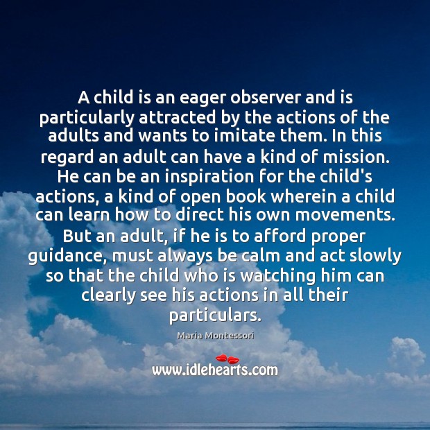 A child is an eager observer and is particularly attracted by the Maria Montessori Picture Quote