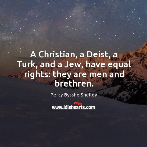 A Christian, a Deist, a Turk, and a Jew, have equal rights: they are men and brethren. Percy Bysshe Shelley Picture Quote