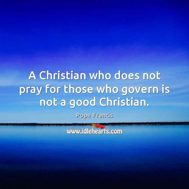 A Christian who does not pray for those who govern is not a good Christian. Picture Quotes Image