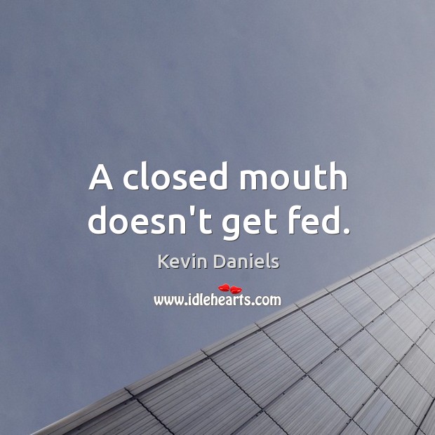 A closed mouth doesn t get fed. IdleHearts