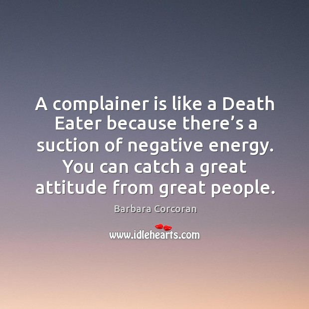 A complainer is like a death eater because there’s a suction of negative energy. Attitude Quotes Image