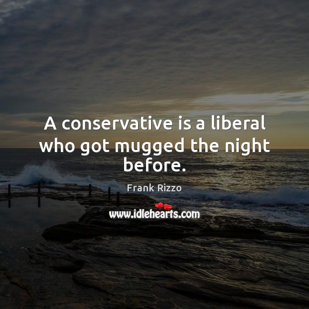 A conservative is a liberal who got mugged the night before. Frank Rizzo Picture Quote