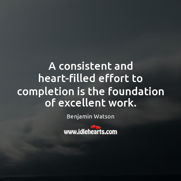 A consistent and heart-filled effort to completion is the foundation of excellent work. Effort Quotes Image