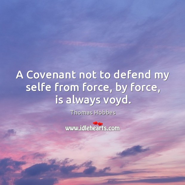 A Covenant not to defend my selfe from force, by force, is always voyd. Thomas Hobbes Picture Quote