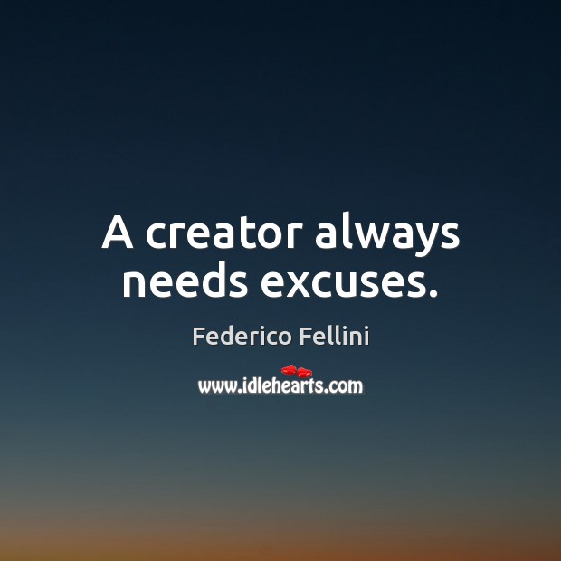 A creator always needs excuses. Federico Fellini Picture Quote