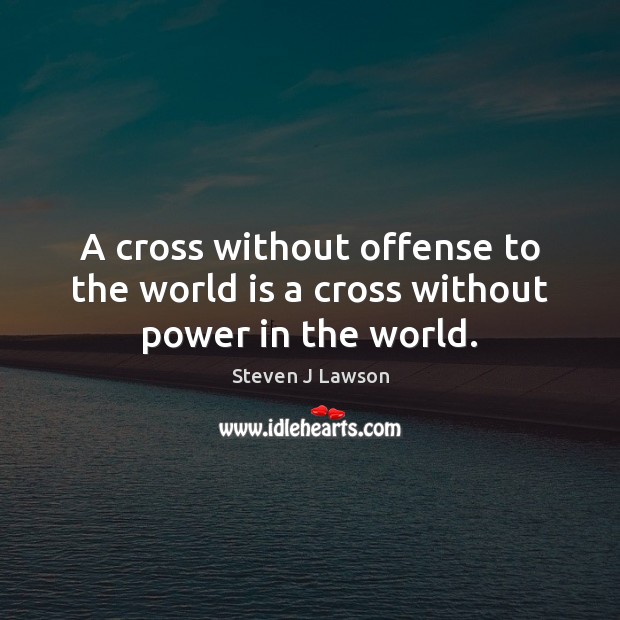 A cross without offense to the world is a cross without power in the world. Image