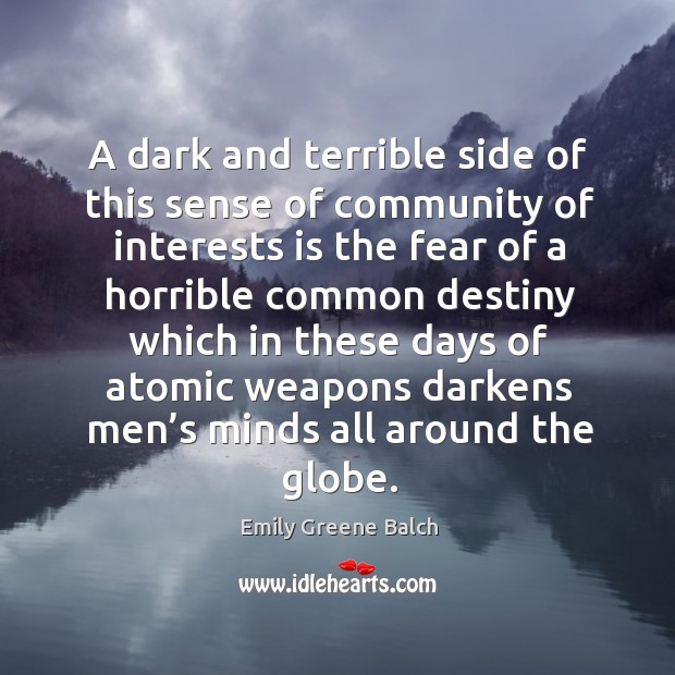 A dark and terrible side of this sense of community of interests is the fear of a horrible Emily Greene Balch Picture Quote