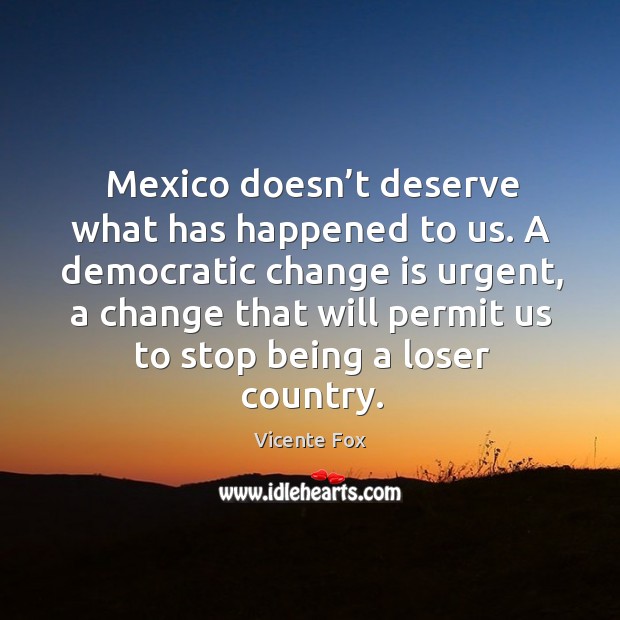 A democratic change is urgent, a change that will permit us to stop being a loser country. Image