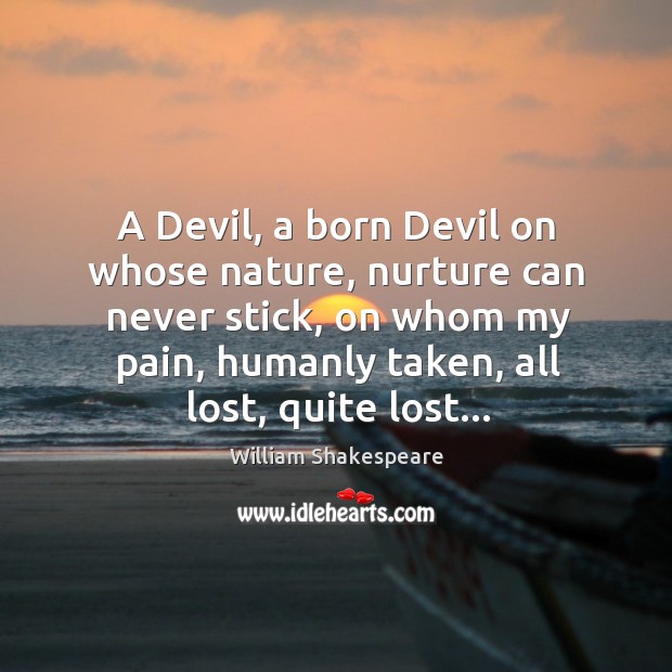 A Devil, a born Devil on whose nature, nurture can never stick, Nature Quotes Image