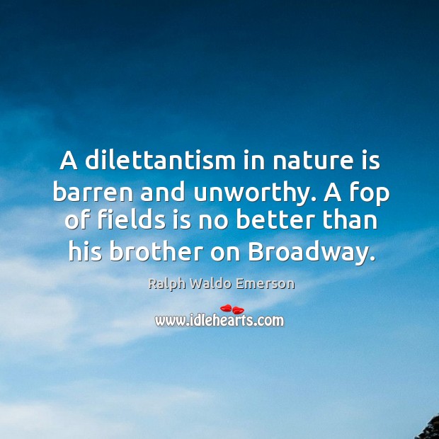 A dilettantism in nature is barren and unworthy. A fop of fields Nature Quotes Image