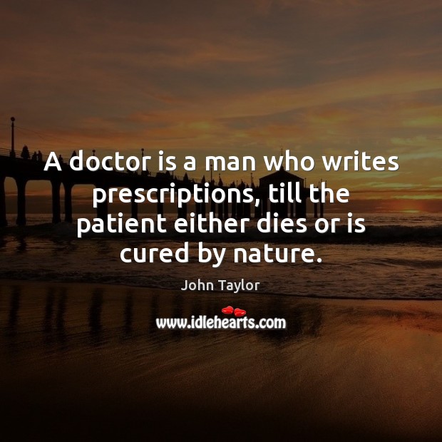 A doctor is a man who writes prescriptions, till the patient either Nature Quotes Image