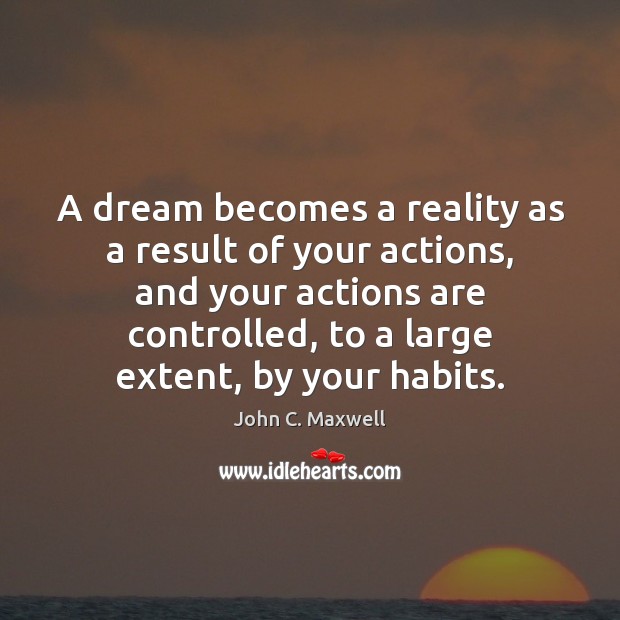 A dream becomes a reality as a result of your actions, and John C. Maxwell Picture Quote