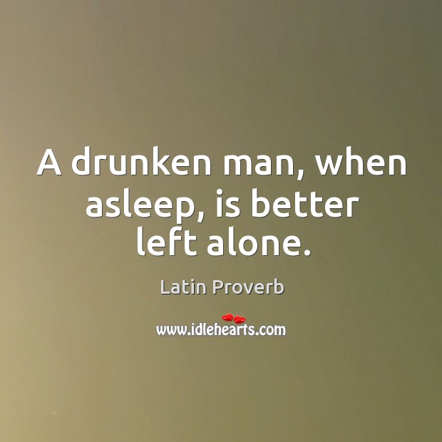 A drunken man, when asleep, is better left alone. Image