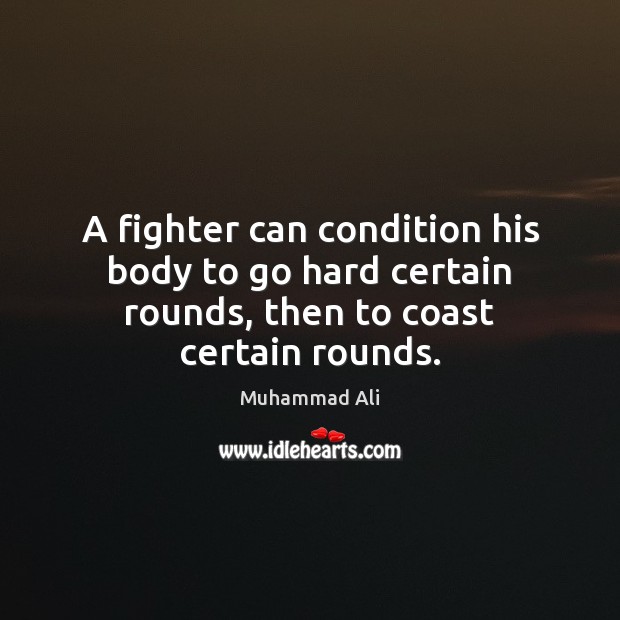 A fighter can condition his body to go hard certain rounds, then to coast certain rounds. Muhammad Ali Picture Quote