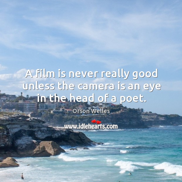 A film is never really good unless the camera is an eye in the head of a poet. Orson Welles Picture Quote