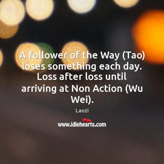 A follower of the Way (Tao) loses something each day. Loss after Picture Quotes Image