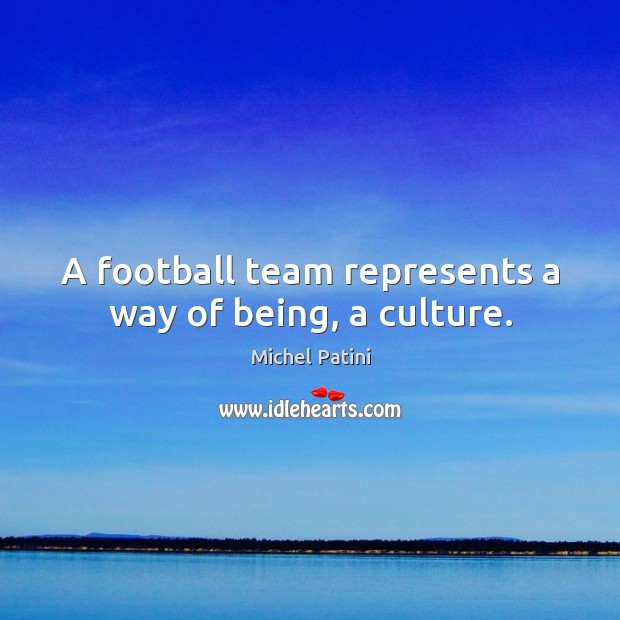 A football team represents a way of being, a culture. Team Quotes Image