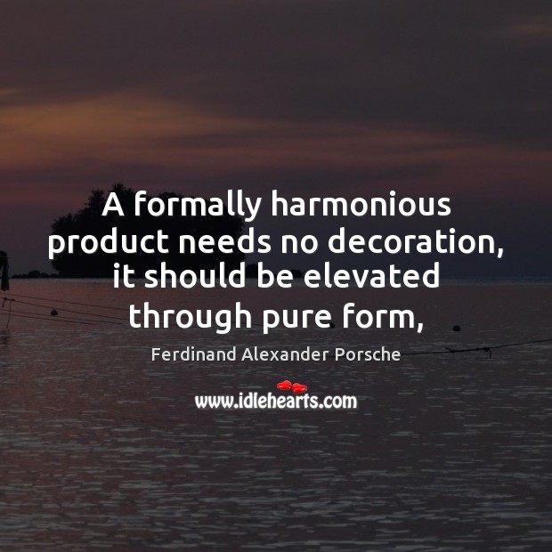 A formally harmonious product needs no decoration, it should be elevated through Ferdinand Alexander Porsche Picture Quote