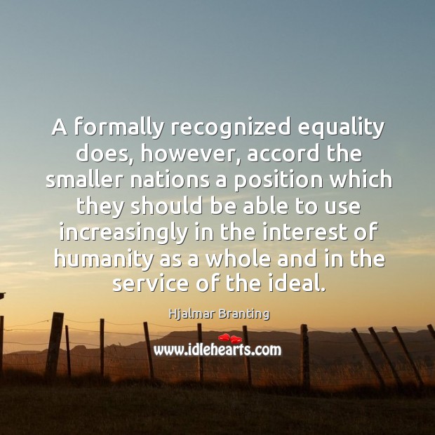 A formally recognized equality does, however, accord the smaller nations a position Humanity Quotes Image