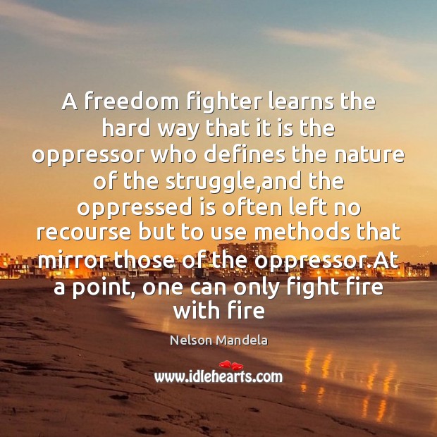 A freedom fighter learns the hard way that it is the oppressor Nature Quotes Image