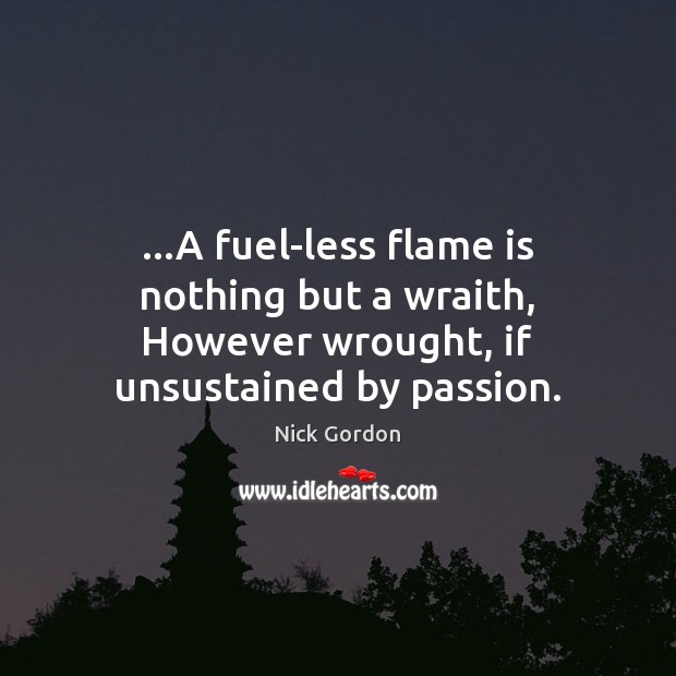 …A fuel-less flame is nothing but a wraith, However wrought, if unsustained by passion. Image