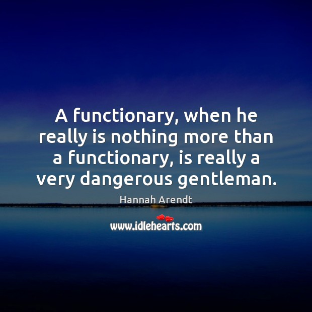 A functionary, when he really is nothing more than a functionary, is Picture Quotes Image